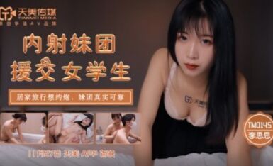 天美傳媒 TM0145 內射妹團援交女學生 李思思