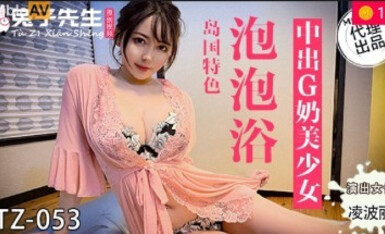 麻豆AV 兔子先生監制 TZ053 泡泡浴 中出G奶美少女 淩波麗