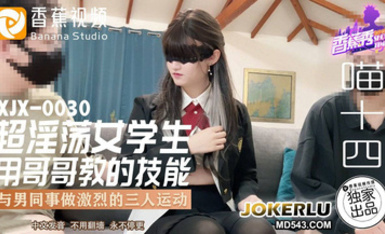 香蕉視頻 XJX-0030【喵十四】超淫盪女學生用哥哥教的技能與男同事做激烈的三人運動